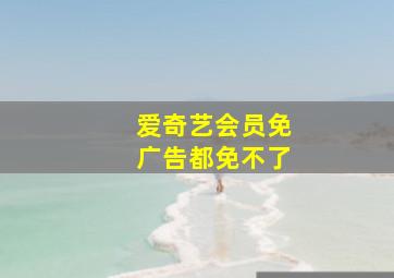 爱奇艺会员免广告都免不了