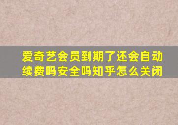 爱奇艺会员到期了还会自动续费吗安全吗知乎怎么关闭