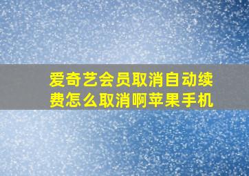 爱奇艺会员取消自动续费怎么取消啊苹果手机