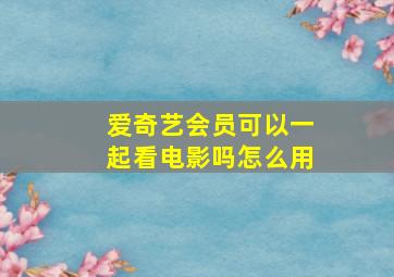 爱奇艺会员可以一起看电影吗怎么用