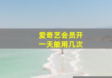 爱奇艺会员开一天能用几次