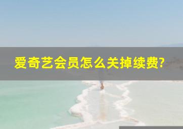 爱奇艺会员怎么关掉续费?