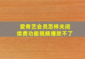 爱奇艺会员怎样关闭续费功能视频播放不了