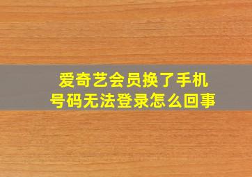 爱奇艺会员换了手机号码无法登录怎么回事