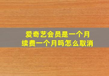 爱奇艺会员是一个月续费一个月吗怎么取消