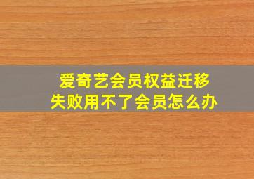 爱奇艺会员权益迁移失败用不了会员怎么办