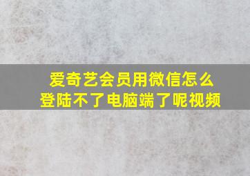 爱奇艺会员用微信怎么登陆不了电脑端了呢视频