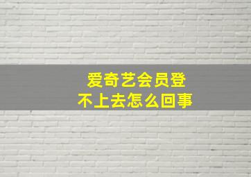 爱奇艺会员登不上去怎么回事