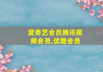 爱奇艺会员腾讯视频会员,优酷会员