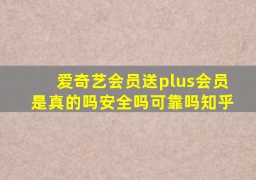 爱奇艺会员送plus会员是真的吗安全吗可靠吗知乎