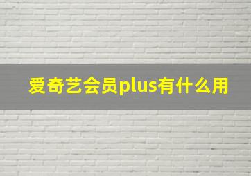 爱奇艺会员plus有什么用