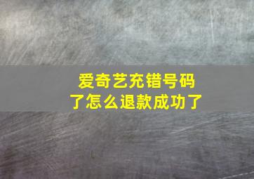 爱奇艺充错号码了怎么退款成功了