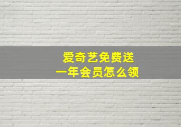 爱奇艺免费送一年会员怎么领