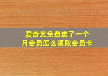 爱奇艺免费送了一个月会员怎么领取会员卡