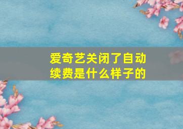 爱奇艺关闭了自动续费是什么样子的