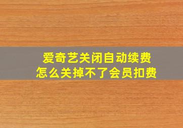 爱奇艺关闭自动续费怎么关掉不了会员扣费