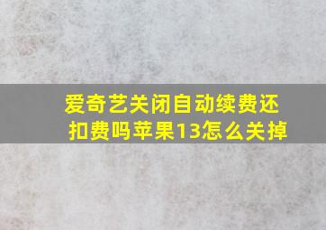 爱奇艺关闭自动续费还扣费吗苹果13怎么关掉