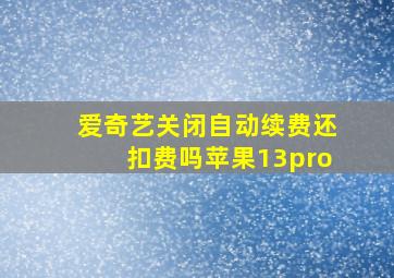 爱奇艺关闭自动续费还扣费吗苹果13pro