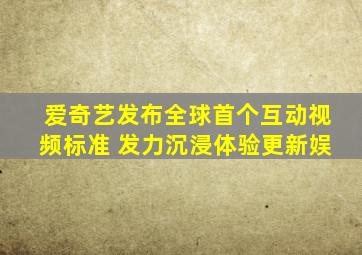 爱奇艺发布全球首个互动视频标准 发力沉浸体验更新娱