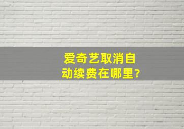 爱奇艺取消自动续费在哪里?