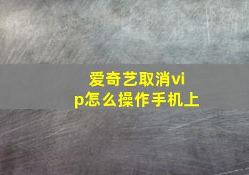 爱奇艺取消vip怎么操作手机上