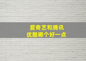 爱奇艺和腾讯优酷哪个好一点