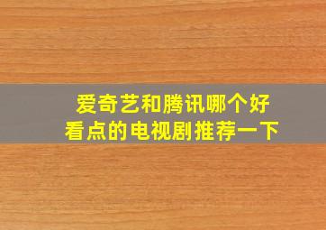 爱奇艺和腾讯哪个好看点的电视剧推荐一下