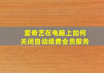 爱奇艺在电脑上如何关闭自动续费会员服务