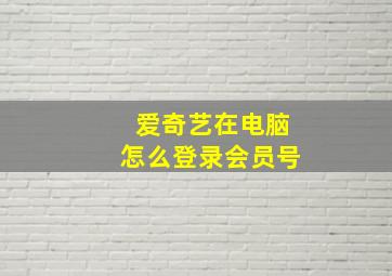 爱奇艺在电脑怎么登录会员号