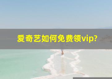 爱奇艺如何免费领vip?