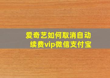 爱奇艺如何取消自动续费vip微信支付宝