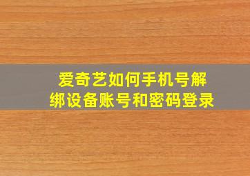 爱奇艺如何手机号解绑设备账号和密码登录