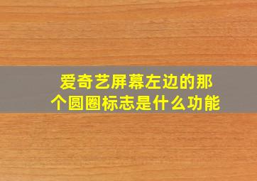 爱奇艺屏幕左边的那个圆圈标志是什么功能