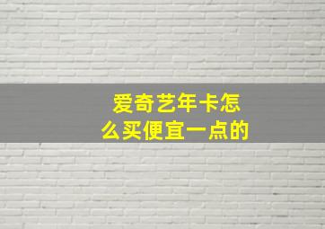 爱奇艺年卡怎么买便宜一点的