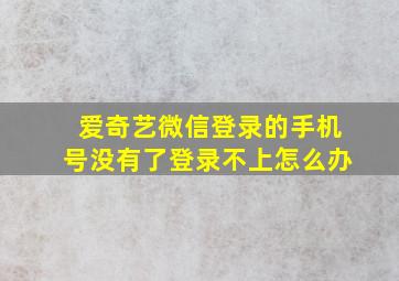 爱奇艺微信登录的手机号没有了登录不上怎么办