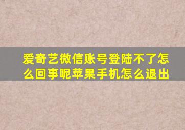 爱奇艺微信账号登陆不了怎么回事呢苹果手机怎么退出