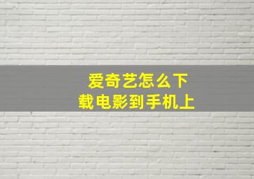 爱奇艺怎么下载电影到手机上