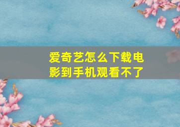 爱奇艺怎么下载电影到手机观看不了