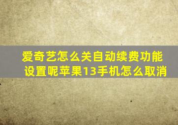 爱奇艺怎么关自动续费功能设置呢苹果13手机怎么取消