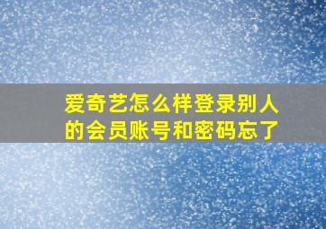 爱奇艺怎么样登录别人的会员账号和密码忘了