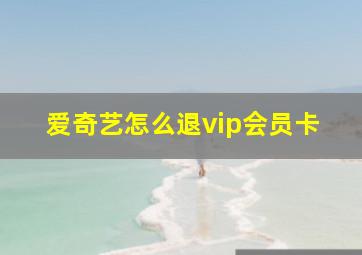 爱奇艺怎么退vip会员卡