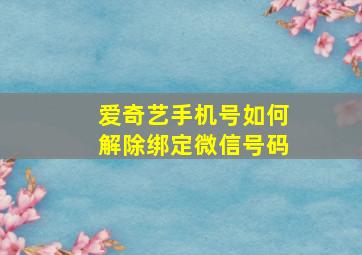 爱奇艺手机号如何解除绑定微信号码