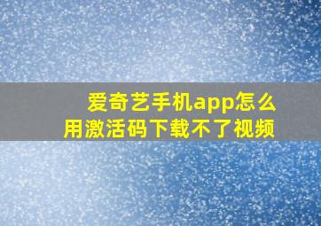 爱奇艺手机app怎么用激活码下载不了视频