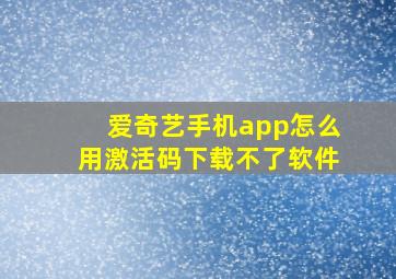 爱奇艺手机app怎么用激活码下载不了软件