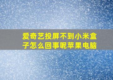 爱奇艺投屏不到小米盒子怎么回事呢苹果电脑