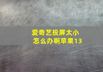 爱奇艺投屏太小怎么办啊苹果13