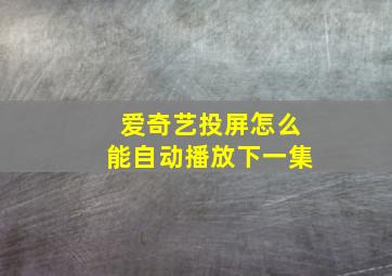 爱奇艺投屏怎么能自动播放下一集