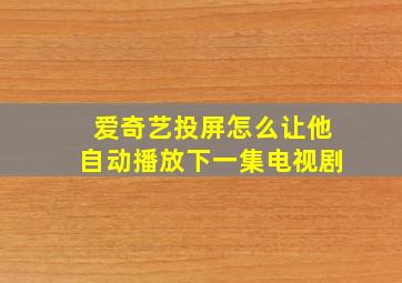 爱奇艺投屏怎么让他自动播放下一集电视剧