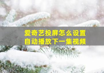 爱奇艺投屏怎么设置自动播放下一集视频