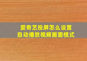 爱奇艺投屏怎么设置自动播放视频画面模式